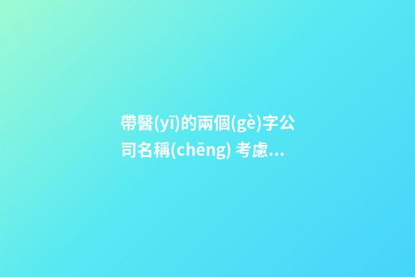 帶醫(yī)的兩個(gè)字公司名稱(chēng) 考慮下氣質(zhì)的-第1張-公司起名-玄機(jī)派